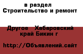  в раздел : Строительство и ремонт » Другое . Хабаровский край,Бикин г.